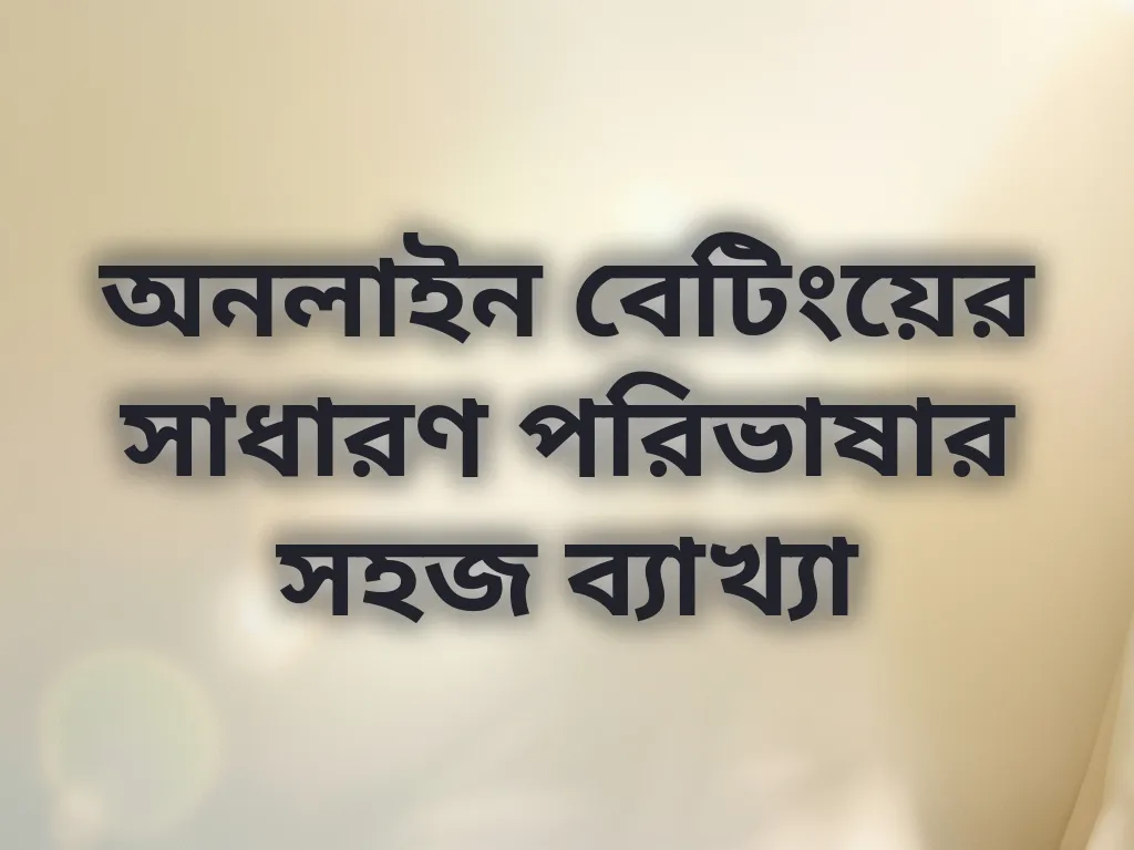 অনলাইন বেটিংয়ের সাধারণ পরিভাষার সহজ ব্যাখ্যা