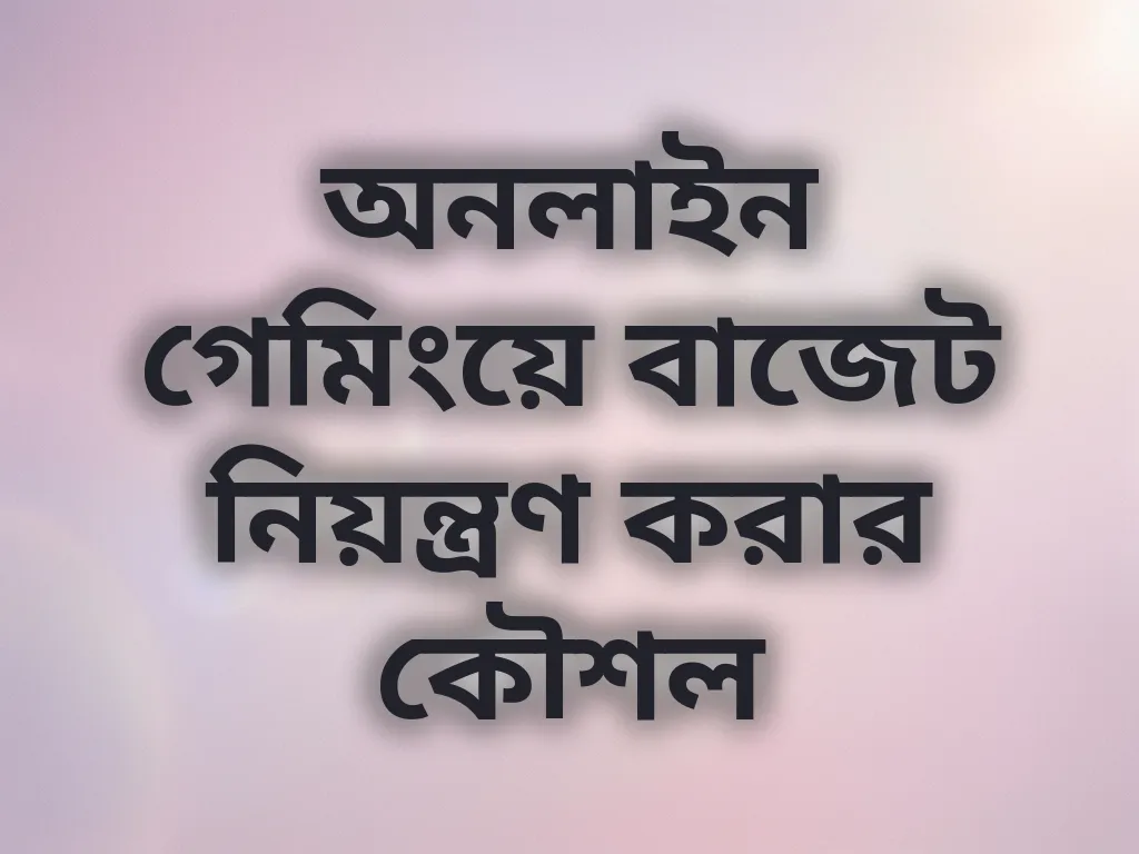 অনলাইন গেমিংয়ে বাজেট নিয়ন্ত্রণ করার কৌশল